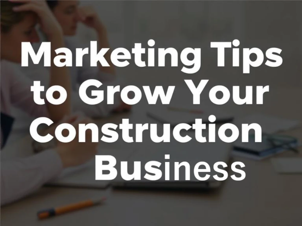 Marketing Tips to Grow Your Construction Business