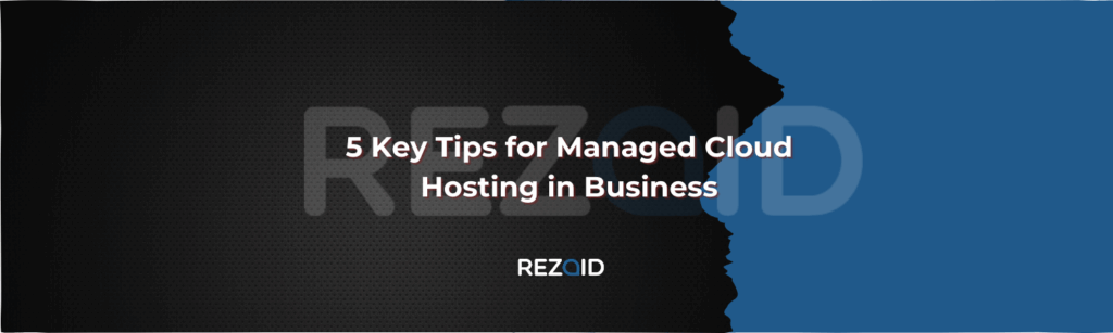 5 Key Tips for Managed Cloud Hosting in Business