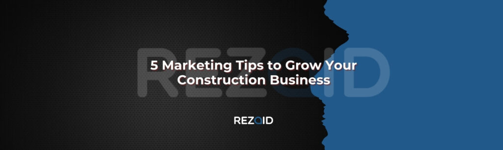 5 Marketing Tips to Grow Your Construction Business