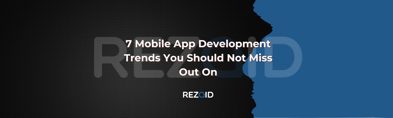 7 Mobile App Development Trends You Should Not Miss Out On