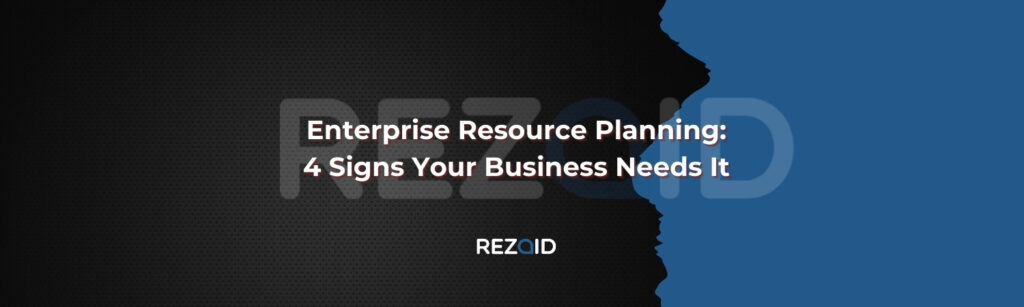 Enterprise Resource Planning 4 Signs Your Business Needs It