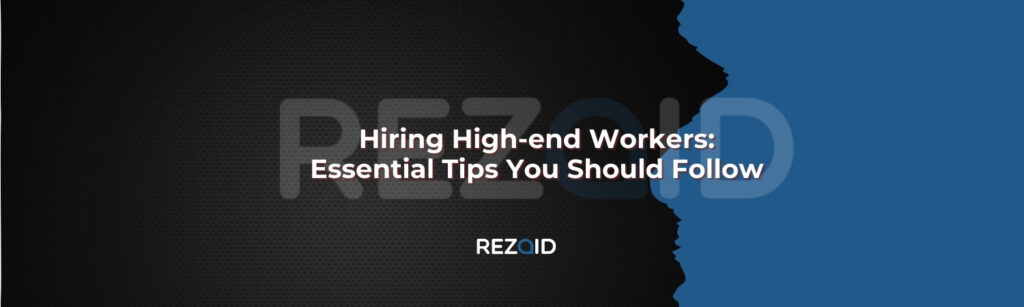 Hiring High-end Workers Essential Tips You Should Follow