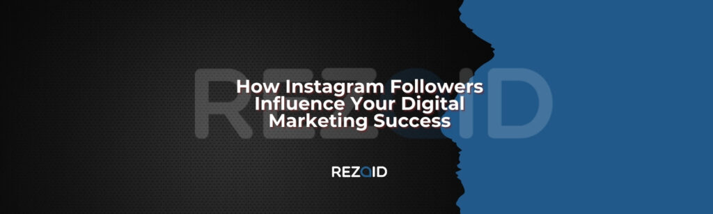 How Instagram Followers Influence Your Digital Marketing Success