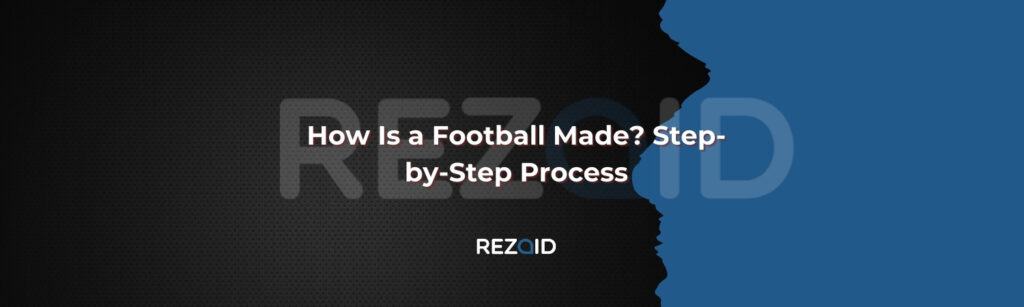 How Is a Football Made Step-by-Step Process