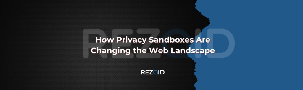 How Privacy Sandboxes Are Changing the Web Landscape