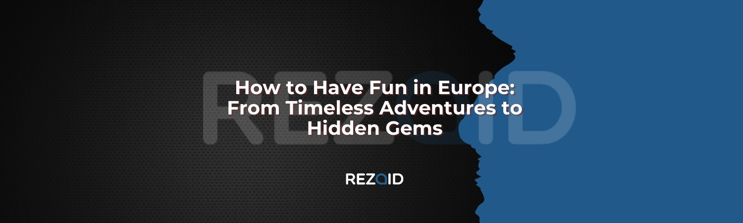 How to Have Fun in Europe From Timeless Adventures to Hidden Gems