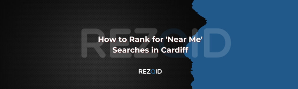 How to Rank for 'Near Me' Searches in Cardiff