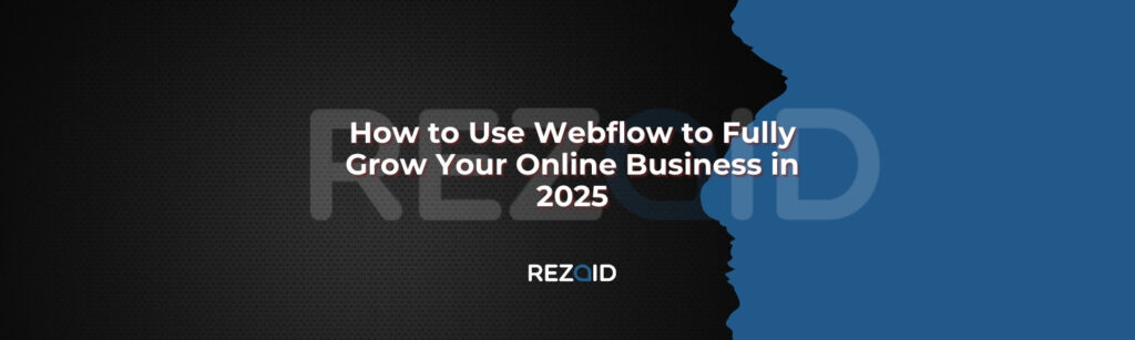 How to Use Webflow to Fully Grow Your Online Business in 2025