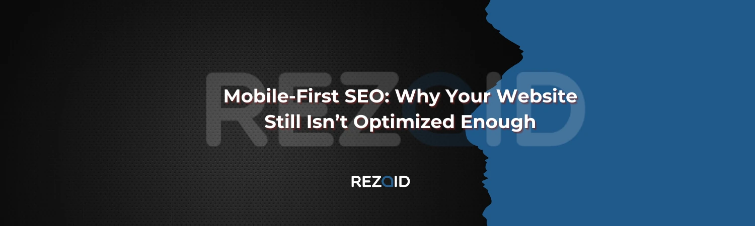 Mobile-First SEO Why Your Website Still Isn’t Optimized Enough