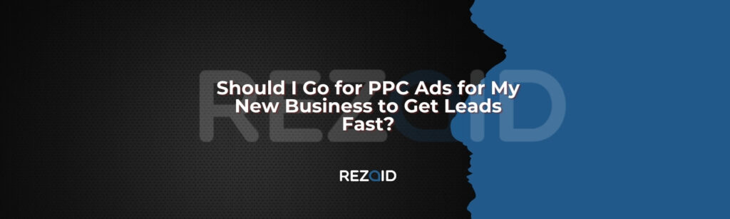 Should I Go for PPC Ads for My New Business to Get Leads Fast
