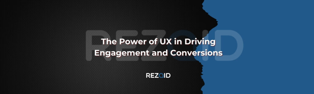 The Power of UX in Driving Engagement and Conversions