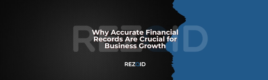 Why Accurate Financial Records Are Crucial for Business Growth