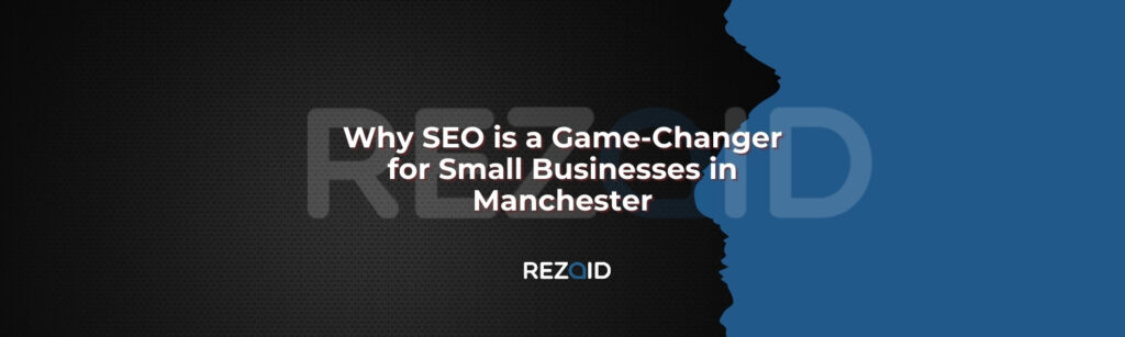 Why SEO is a Game-Changer for Small Businesses in Manchester