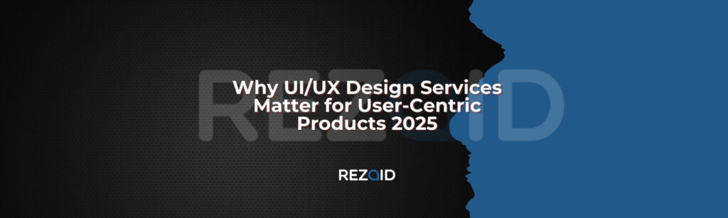 Why UI UX Design Services Matter for User-Centric Products 2025
