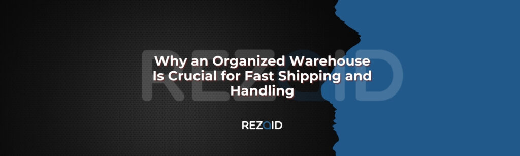 Why an Organized Warehouse Is Crucial for Fast Shipping and Handling