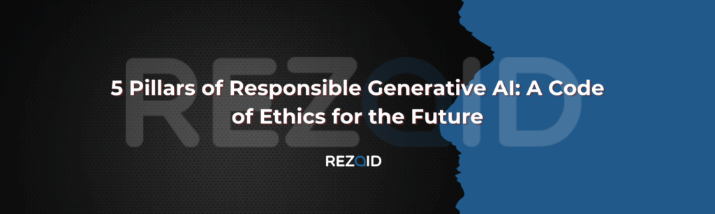 5 Pillars of Responsible Generative AI A Code of Ethics for the Future